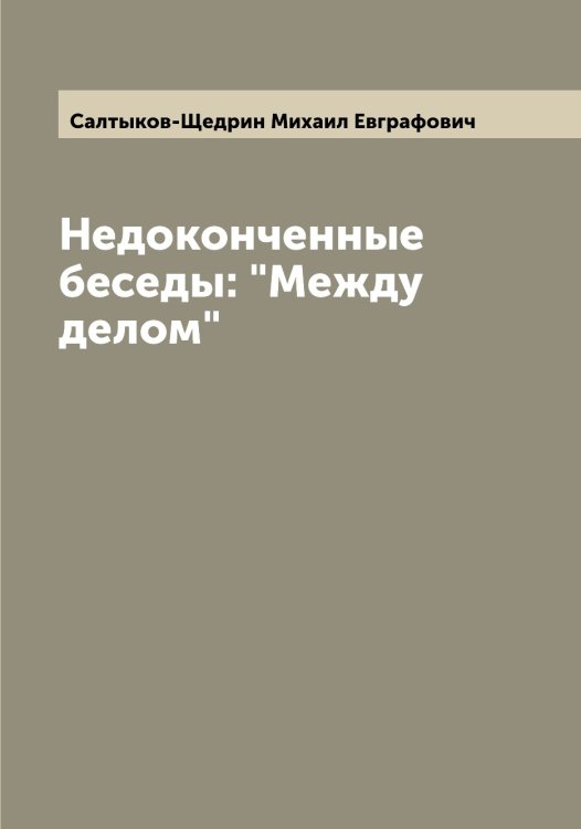 Обложка книги «Недоконченные беседы: "Между делом"» — Салтыков-Щедрин Михаил Евграфович, ISBN 9785519845113