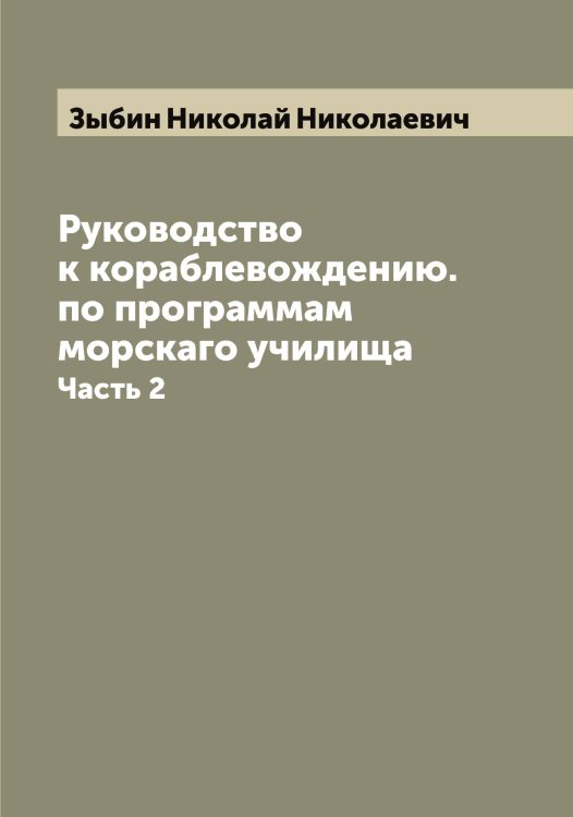 Обложка книги «Руководство к кораблевождению. по программам морскаго училища» — Зыбин Николай Николаевич, ISBN 9785519864534