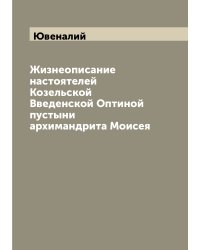 Жизнеописание настоятелей Козельской Введенской Оптиной пустыни архимандрита Моисея