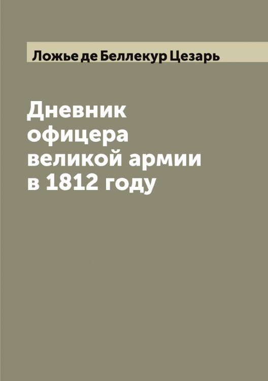 Обложка книги «Дневник офицера великой армии в 1812 году» — Ложье де Беллекур Цезарь, ISBN 9785519937658