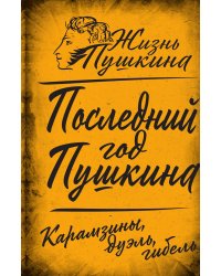 Последний год Пушкина. Карамзины, дуэль, гибель