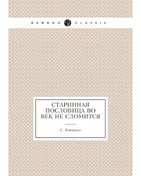Старинная пословица во век не сломится