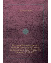 История Императорского Московского университета, написанная к столетнему его юбилею, 1755-1855