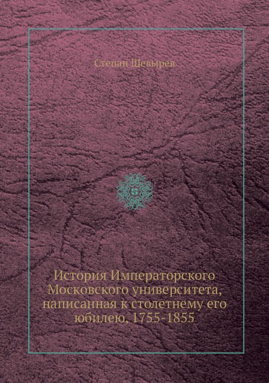 История Императорского Московского университета, написанная к столетнему его юбилею, 1755-1855