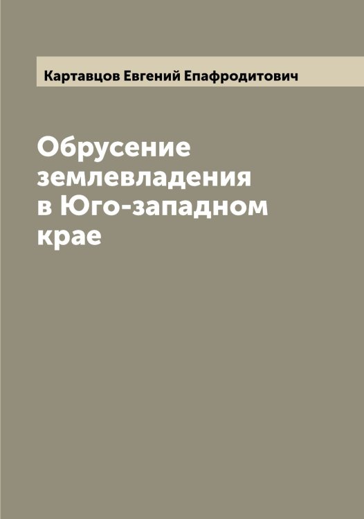 Обложка книги «Обрусение землевладения в Юго-западном крае» — Картавцов Евгений Епафродитович, ISBN 9785519885331