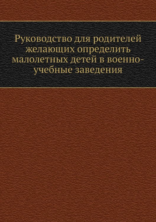 Руководство для родителей желающих определить малолетных детей в военно-учебные заведения
