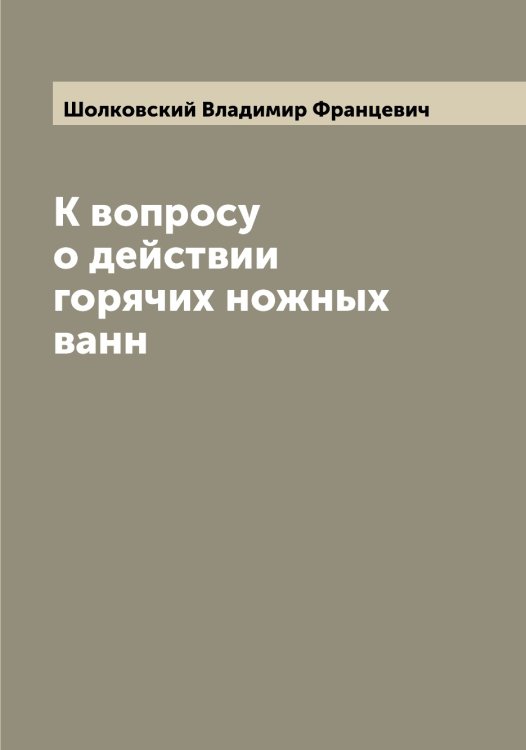 К вопросу о действии горячих ножных ванн Обложка книги «К вопросу о действии горячих ножных ванн» — Шолковский Владимир Францевич, ISBN 9785521314492