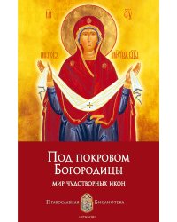Под покровом Богородицы. Мир чудотворных икон
