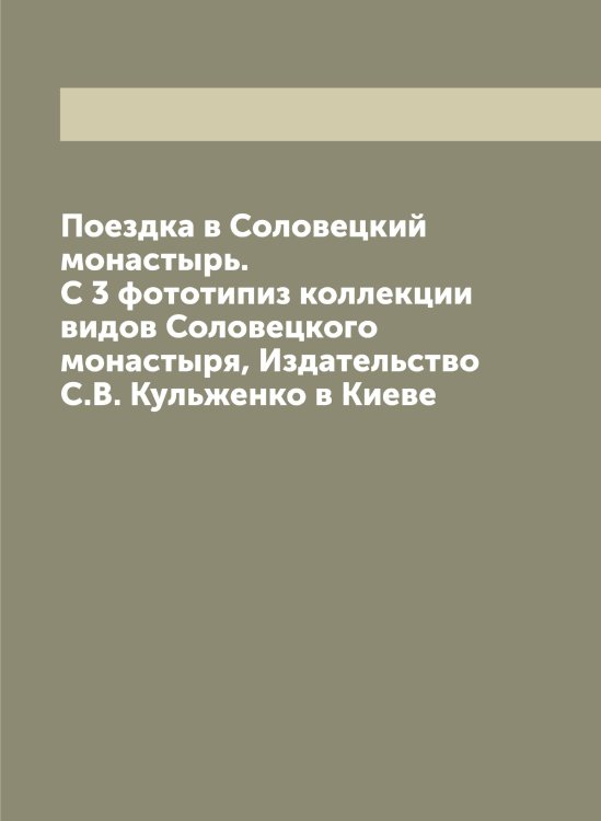 Обложка книги «Поездка в Соловецкий монастырь. С 3 фототипиз коллекции видов Соловецкого монастыря, Издательство С.В. Кульженко в Киеве» — Коковцов Константин Константинович, ISBN 9785519897747