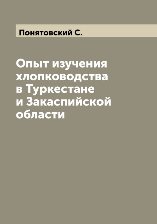 Опыт изучения хлопководства в Туркестане и Закаспийской области Обложка книги «Опыт изучения хлопководства в Туркестане и Закаспийской области» — Понятовский С., ISBN 9785519790079