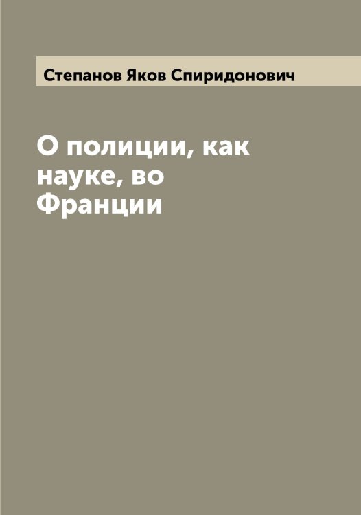 Обложка книги «О полиции, как науке, во Франции» — Степанов Яков Спиридонович, ISBN 9785519754545