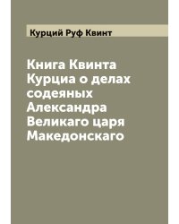 Книга Квинта Курциа о делах содеяных Александра Великаго царя Македонскаго