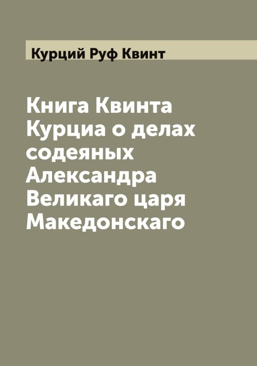 Обложка книги «Книга Квинта Курциа о делах содеяных Александра Великаго царя Македонскаго» — Курций Руф Квинт, ISBN 9785519920162