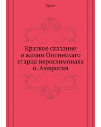 Краткое сказание о жизни Оптинскаго старца иеросхимонаха о. Амвросия