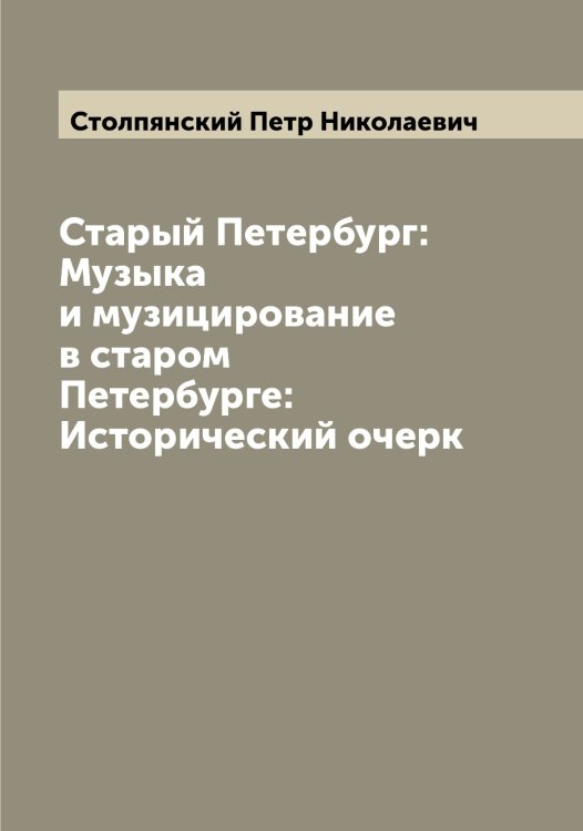 Старый Петербург: Музыка и музицирование в старом Петербурге: Исторический очерк Обложка книги «Старый Петербург: Музыка и музицирование в старом Петербурге: Исторический очерк» — Столпянский Петр Николаевич, ISBN 9785519754989