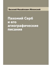 Пахомий Серб и его агиографические писания