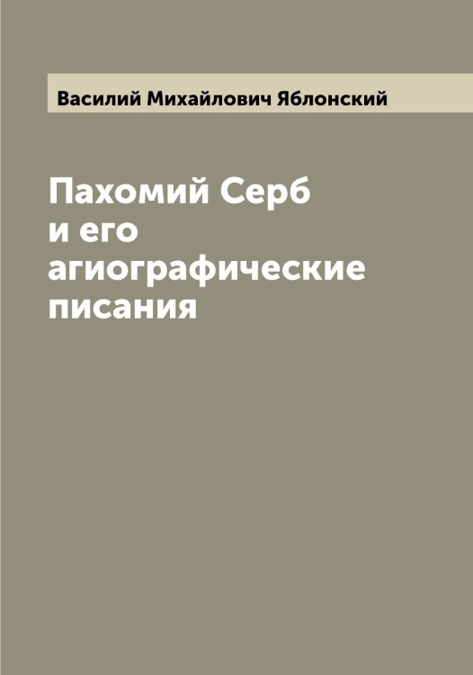 Обложка книги «Пахомий Серб и его агиографические писания» — Василий Михайлович Яблонский, ISBN 9785521395033