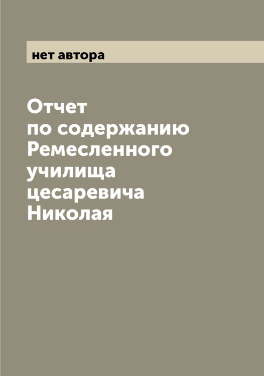 Обложка книги «Отчет по содержанию Ремесленного училища цесаревича Николая» — нет автора, ISBN 9785521279708