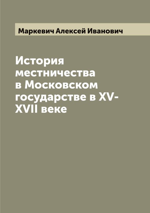Обложка книги «История местничества в Московском государстве в XV-XVII веке» — Маркевич Алексей Иванович, ISBN 9785519954167