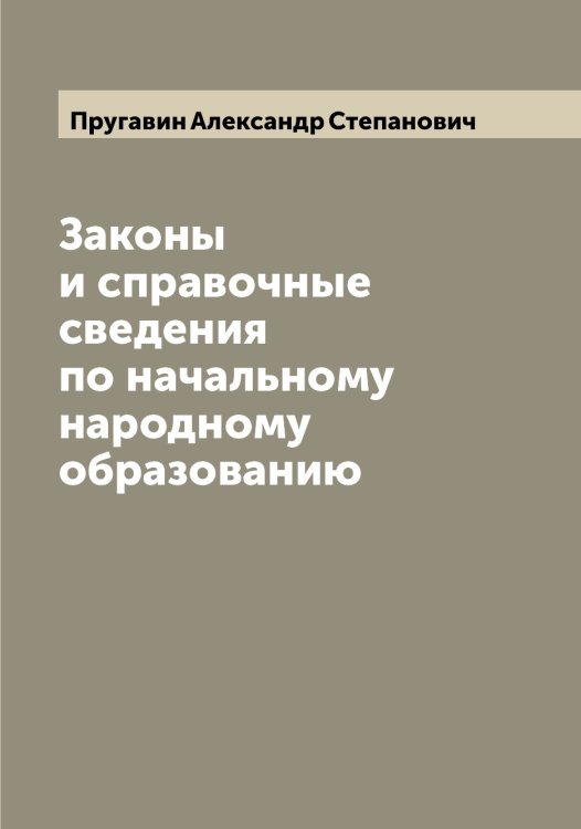 Обложка книги «Законы и справочные сведения по начальному народному образованию» — Пругавин Александр Степанович, ISBN 9785519797306