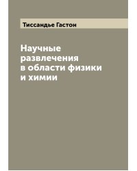 Научные развлечения в области физики и химии
