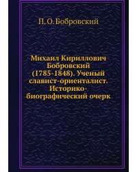 Михаил Кириллович Бобровский (1785-1848). Ученый славист-ориенталист. Историко-биографический очерк