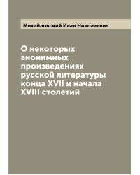О некоторых анонимных произведениях русской литературы конца XVII и начала XVIII столетий