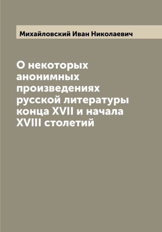 Обложка книги «О некоторых анонимных произведениях русской литературы конца XVII и начала XVIII столетий» — Михайловский Иван Николаевич, ISBN 9785519969406