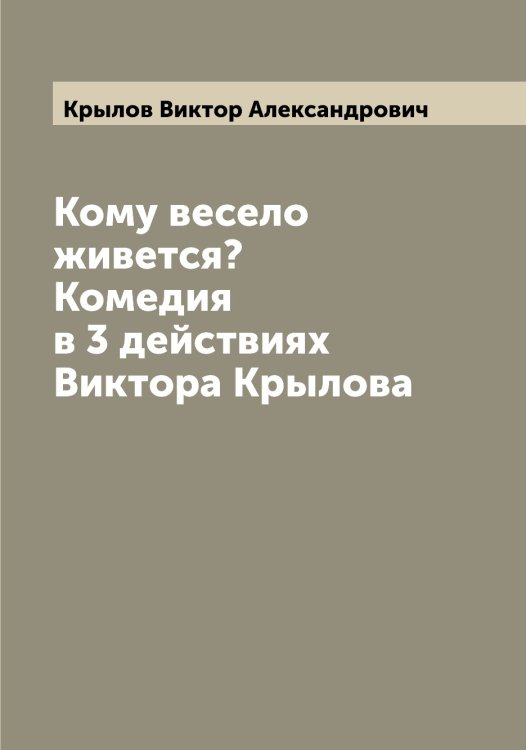 Обложка книги «Кому весело живется? Комедия в 3 действиях Виктора Крылова» — Крылов Виктор Александрович, ISBN 9785519913881
