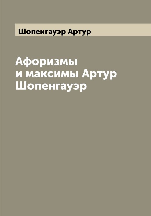 Афоризмы и максимы Артур Шопенгауэр Обложка книги «Афоризмы и максимы Артур Шопенгауэр» — Шопенгауэр Артур, ISBN 9785521314850
