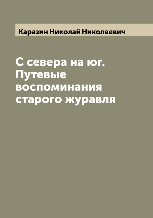 Обложка книги «С севера на юг. Путевые воспоминания старого журавля» — Каразин Николай Николаевич, ISBN 9785519881937