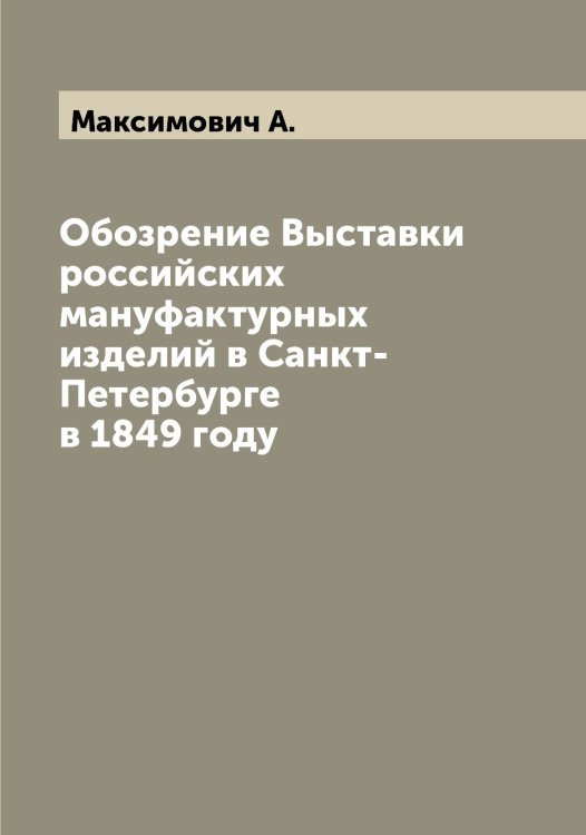 Обложка книги «Обозрение Выставки российских мануфактурных изделий в Санкт-Петербурге в 1849 году» — Максимович А., ISBN 9785519949590