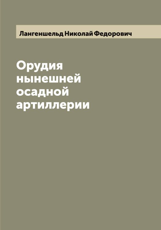 Обложка книги «Орудия нынешней осадной артиллерии» — Лангеншельд Николай Федорович, ISBN 9785519924283