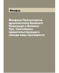 Феофана Прокоповича, архиепископа Великаго Новаграда и Великих Лук, Святейшаго правительствующаго синода вице-президента