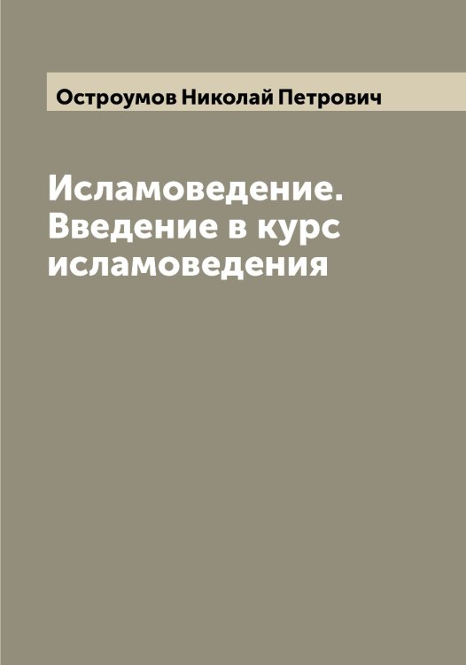 Обложка книги «Исламоведение. Введение в курс исламоведения» — Остроумов Николай Петрович, ISBN 9785521268320
