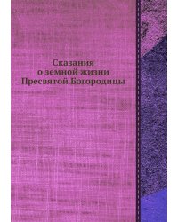 Сказания о земной жизни Пресвятой Богородицы