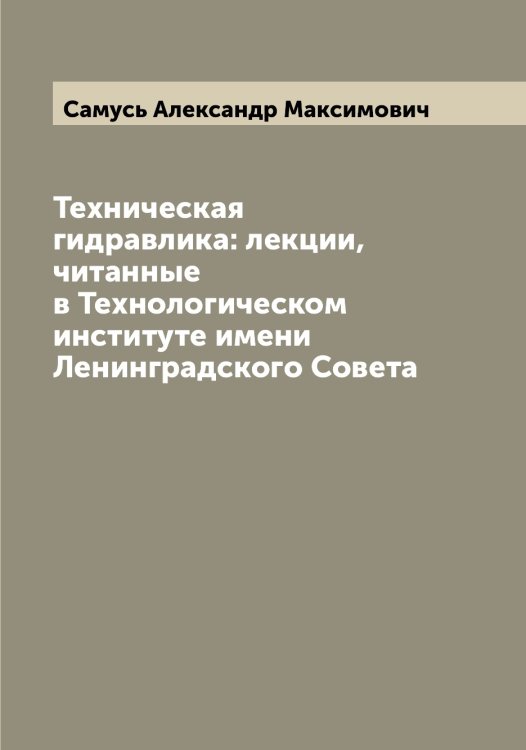Обложка книги «Техническая гидравлика: лекции, читанные в Технологическом институте имени Ленинградского Совета» — Самусь Александр Максимович, ISBN 9785519846530