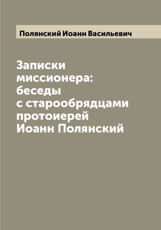 Обложка книги «Записки миссионера: беседы с старообрядцами  протоиерей Иоанн Полянский» — Полянский Иоанн Васильевич, ISBN 9785519789615