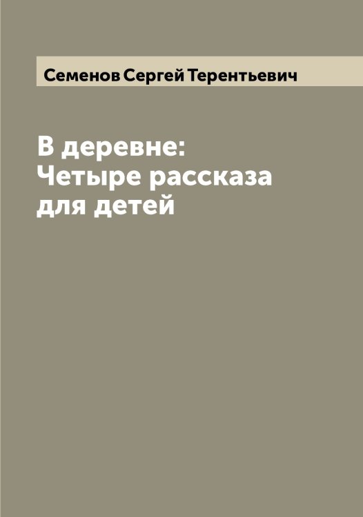 В деревне: Четыре рассказа для детей Обложка книги «В деревне: Четыре рассказа для детей» — Семенов Сергей Терентьевич, ISBN 9785519852982
