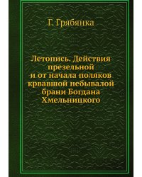 Летопись. Действия презельной и от начала поляков крвавшой небывалой брани Богдана Хмельницкого