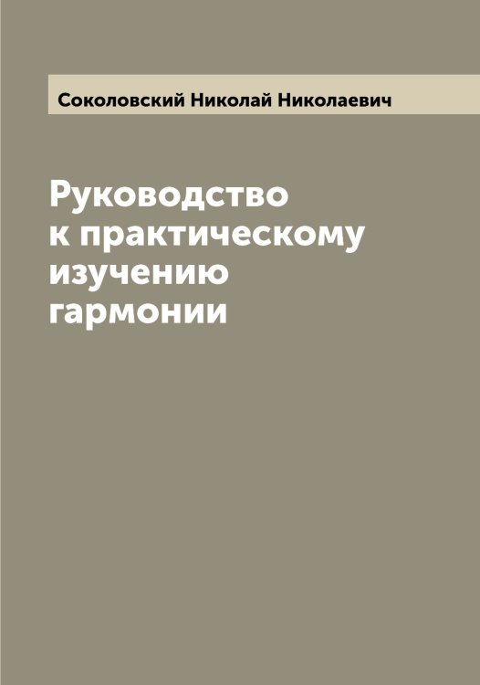 Обложка книги «Руководство к практическому изучению гармонии» — Соколовский Николай Николаевич, ISBN 9785519746137