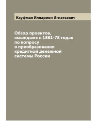 Обзор проектов, вышедших в 1861-78 годах по вопросу о преобразовании кредитной денежной системы России