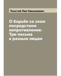 О борьбе со злом посредством непротивления: Три письма к разным лицам