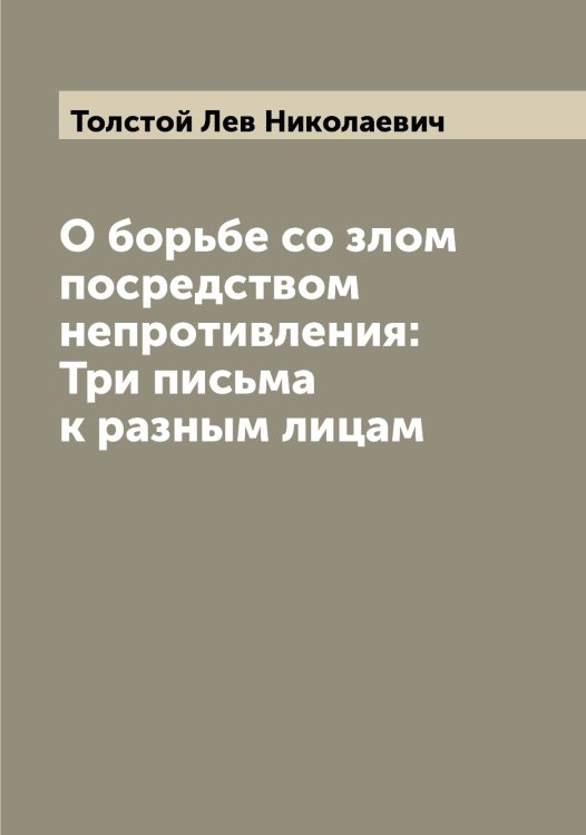 Обложка книги «О борьбе со злом посредством непротивления: Три письма к разным лицам» — Толстой Лев Николаевич, ISBN 9785519771566