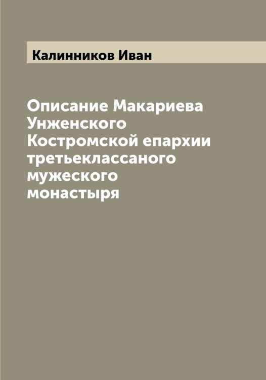 Обложка книги «Описание Макариева Унженского Костромской епархии третьеклассаного мужеского монастыря» — Калинников Иван, ISBN 9785519877848