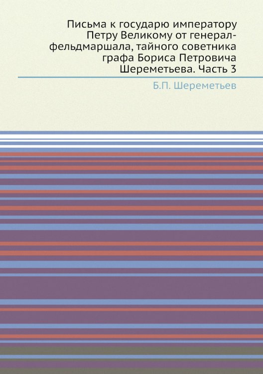 Письма к государю императору Петру Великому от генерал-фельдмаршала, тайного советника графа Бориса Петровича Шереметьева. Часть 3