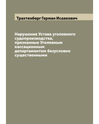 Нарушения Устава уголовного судопроизводства, признанные Уголовным кассационным департаментом безусловно существенными