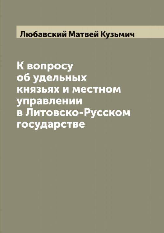 Обложка книги «К вопросу об удельных князьях и местном управлении в Литовско-Русском государстве» — Любавский Матвей Кузьмич, ISBN 9785519943079