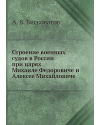 Строение военных судов в России при царях Михаиле Федоровиче и Алексее Михайловиче