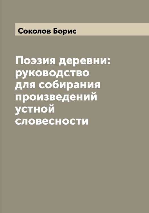 Обложка книги «Поэзия деревни: руководство для собирания произведений устной словесности» — Соколов Борис, ISBN 9785519745086